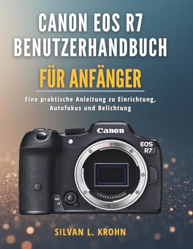 Canon EOS R7 Benutzerhandbuch für Anfänger: Eine praktische Anleitung zu Einrichtung, Autofokus und Belichtung