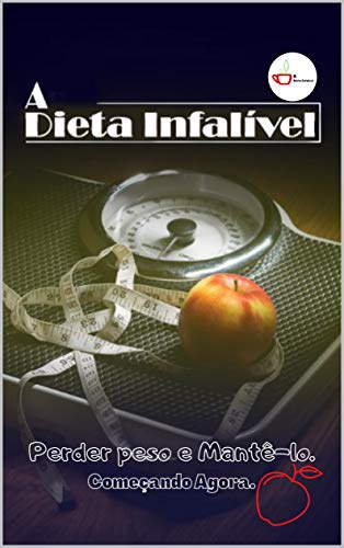 A Dieta infalível : Perder Peso e Mantê-lo. Começando Agora.
