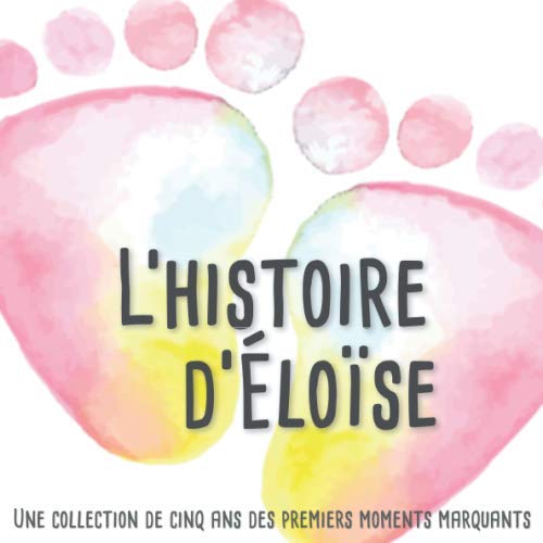 L'histoire d'Éloïse – Une collection de cinq ans des premiers moments marquants: L'album d'enfance personnalisé à remplir, ajoutez des photos et ... premières années de la vie de votre enfant