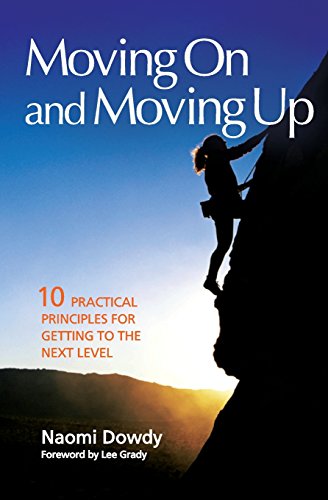 Moving On and Moving Up: 10 Practical Principles for Getting To the Next Level