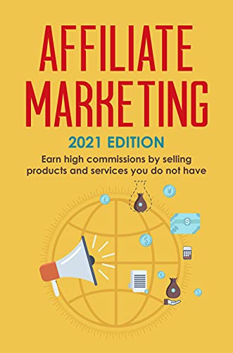 Affiliate Marketing: 2021 Edition - Earn high commissions by selling products and services you do not have (Best Financial Freedom Books & Audiobooks)