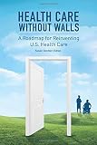 Health Care Without Walls: A Roadmap for Reinventing U.S. Health Care
