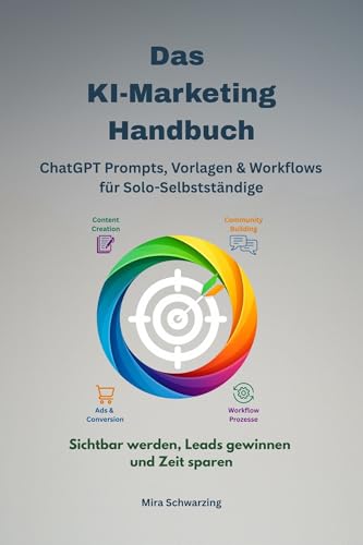Das KI-Marketing Handbuch - ChatGPT Prompts, Vorlagen & Workflows für Solo-Selbstständige -Sichtbar werden, Leads gewinnen und Zeit sparen: ChatGPT Prompts, Vorlagen & der 90-Minuten-Workflow