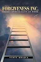 Forgiveness Inc.: Secret Spirituality at Work 1483441725 Book Cover