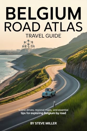 Belgium Road Atlas Travel Guide: Scenic Drives, Regional Maps, and Essential Tips for Exploring Belgium by Road” Steve Miller