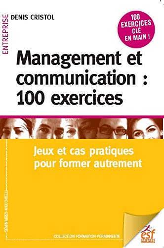 Management et communication : 100 exercices : Jeux et cas pratiques pour manager autrement