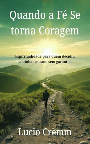 Quando a Fé Se Torna Coragem: Espiritualidade para quem decidiu caminhar mesmo sem garantias (Trilogia “Quando a Alma Grita” Livro 3)