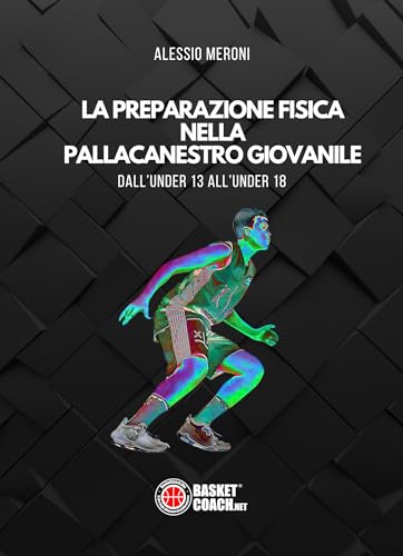 LA PREPARAZIONE FISICA NELLA PALLACANESTRO GIOVANILE: Dall’ Under 13 all’Under 18 (Italian Edition)