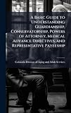 A Basic Guide to Understanding Guardianship, Conservatorship, Powers of Attorney, Medical Advance Directives, and Representative Payeeship