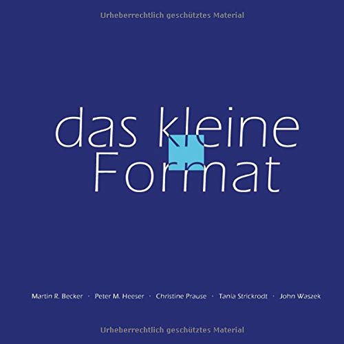 das kleine Format Martin R. Becker · Peter M. Heeser · Christine Prause · Tania Strickrodt · John Waszek (German Edition)