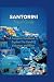 Santorini Travel Guide: A Complete Handbook To Explore The Island Of Volcanoes and Wine
