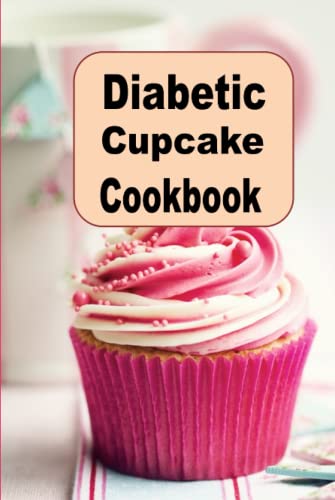 Diabetic Cupcake Cookbook: Chocolate, Vanilla, Strawberry and Many More Lower Sugar Cupcake Recipes (Diabetic Cookbook)