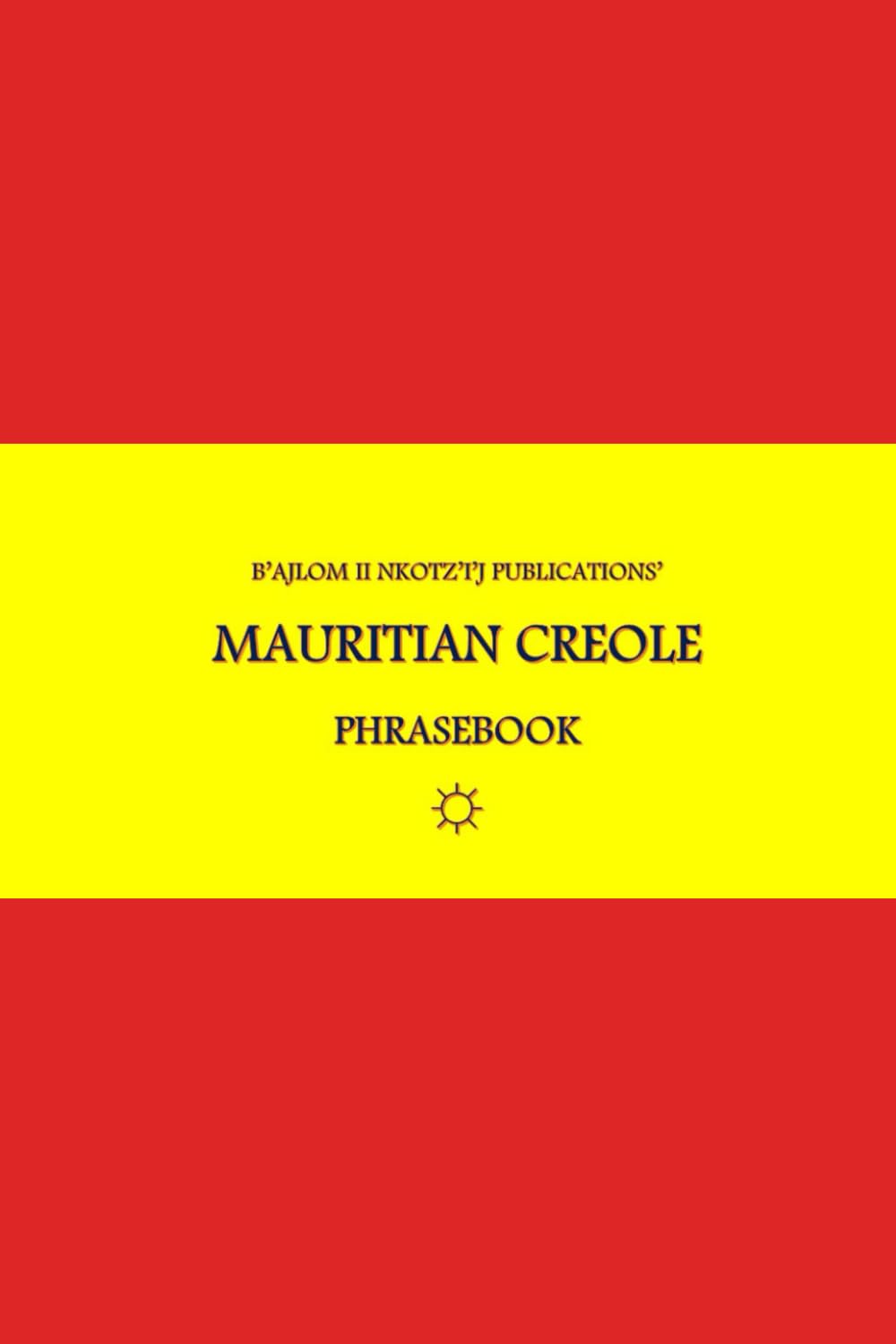 B'ajlom ii Nkotz'i'j Publications' Mauritian Creole Phrasebook: Ideal for Traveling to Mauritius