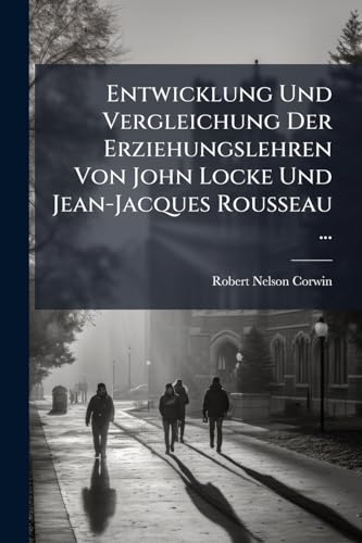 Entwicklung Und Vergleichung Der Erziehungslehren Von John Locke Und Jean-Jacques Rousseau ... (German Edition)