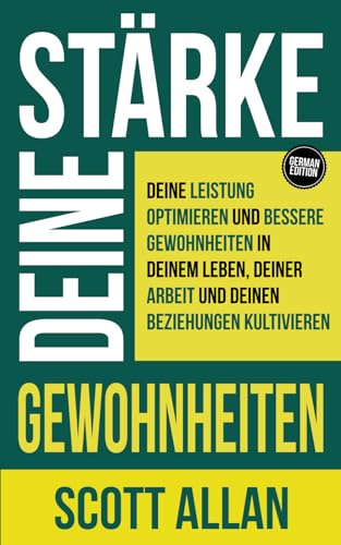 Stärke deine Gewohnheiten: Deine Leistung optimieren und bessere Gewohnheiten in deinem Leben, deiner Arbeit und deinen Beziehungen kultivieren (Scott Allan Deutsche Bücher) (German Edition)