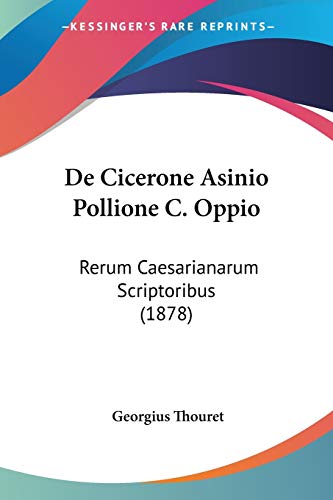 De Cicerone Asinio Pollione C. Oppio: Rerum Caesarianarum Scriptoribus (1878) (Latin Edition)