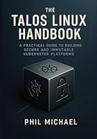 The Talos Linux Handbook: A Practical Guide to Building Secure and Immutable Kubernetes Platforms B0G2JG1B78 Book Cover