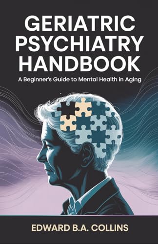 Geriatric Psychiatry Handbook: A Beginner's Guide to Mental Health in Aging (Medical Handbook for Beginners)