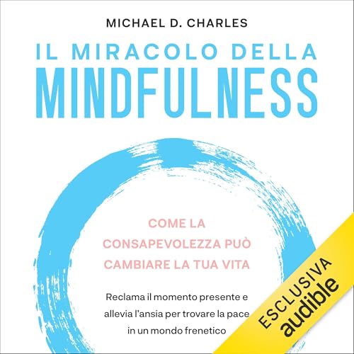 Il miracolo della mindfulness: Come la consapevolezza può cambiare la tua vita: reclama il momento presente e allevia l'ansia per trovare la pace in un mondo frenetico