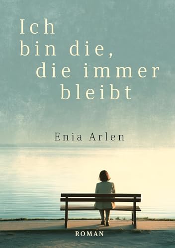 Ich bin die, die immer bleibt: Ein Roman über Liebe, Verlust und die Erschütterungen unserer Zeit