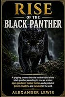 RISE OF THE BLACK PANTHER: A gripping journey into the hidden world of the black panther, revealing its rise as a silent apex predator, master hunter, ... of power, mystery, and survival in the wild. B0GYWQTV2H Book Cover