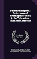 Future Development Projections and Hydrologic Modeling in the Yellowstone River Basin, Montana 134214936X Book Cover