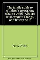 The family guide to children's television: what to watch, what to miss, what to change, and how to do it 0394706374 Book Cover