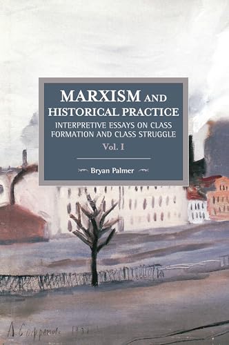 Marxism and Historical Practice (Vol. I): Interpretive Essays on Class Formation and Class Struggle (Historical Materialism)
