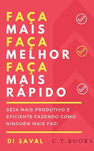 Faça Mais, Faça Melhor, Faça Mais Rápido: Seja mais Produtivo e Eficiente fazendo como ninguém mais