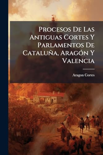 Procesos De Las Antiguas Cortes Y Parlamentos De Cataluña, Aragón Y Valencia