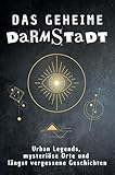 Das geheime Darmstadt: Urban Legends, mysteriöse Orte und längst vergessene Geschichten. Geschenk für Fans von Grusel und Mystery, Halloween, True Crime, Reise