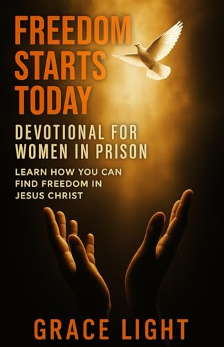 Freedom Starts Today! Devotional for Women in Prison: Learn How You Can Find Freedom in JESUS CHRIST