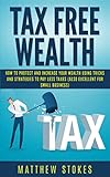 Tax Free Wealth: How To Protect And Increase Your Wealth Using Tricks And Strategies To Pay Less Taxes (Also Excellent For Small Business)