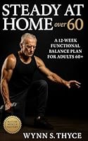 Steady at Home Over 60: A 12-Week Functional Balance Plan for Adults 60+: Improve stability, confidence, mobility, and daily independence through practical home-based training B0G2GQCDMB Book Cover
