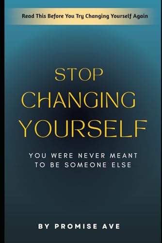 Stop Changing Yourself: You Were Never Meant To Be Someone Else