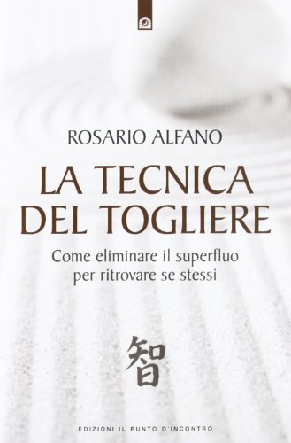 La tecnica del togliere. Come eliminare il superfluo per ritrovare se stess