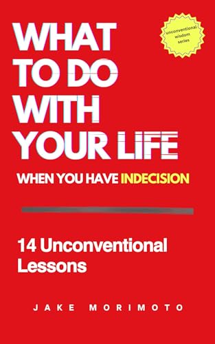 What to Do With Your Life When You Have Indecision: 14 Unconventional Lessons (Unconventional Wisdom Book 3)