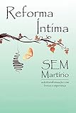 Reforma &Atilde;ntima sem Mart&Atilde;&shy;rio: Auto transforma&Atilde;&sect;&Atilde;&pound;o com leveza e esperan&Atilde;&sect;a (Portuguese Edition)