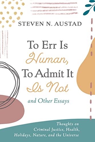 To Err Is Human, To Admit It Is Not and Other Essays: Thoughts on Criminal Justice, Health, Holidays, Nature, and the Universe