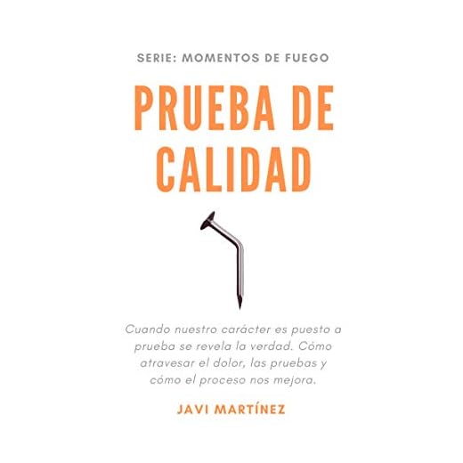 Prueba de calidad: Cuando nuestro carácter es puesto a prueba se revela la verdad. Cómo atravesar el dolor, las pruebas y cómo el proceso nos mejora. (Momentos de fuego)