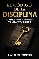 El Código de la Disciplina: 50 reglas para dominar tu vida y tu dinero B0G1M219WW Book Cover