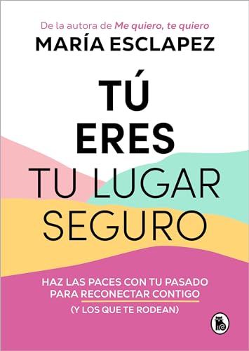 Tú eres tu lugar seguro: Haz las paces con tu pasado para reconectar contigo (y los que te rodea...