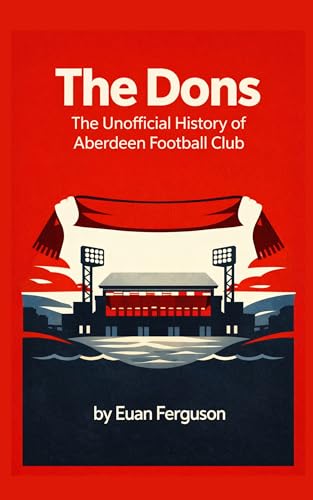The Dons - The Unofficial History of Aberdeen Football Club (English Edition)