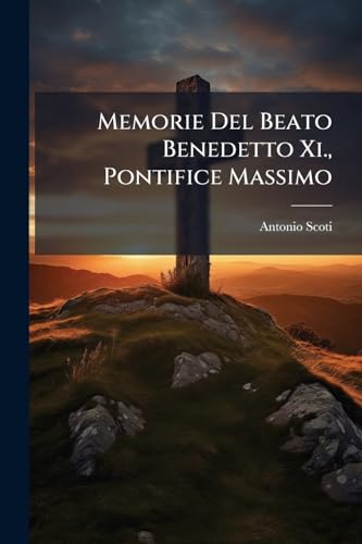 Memorie Del Beato Benedetto Xi., Pontifice Massimo: Detto Pria Frate Niccolò Da Trivigi Dell'ordine De' Predicatori... (Italian Edition)
