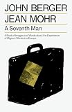 A Seventh Man: A Book of Images and Words about the Experience of Migrant Workers in Europe (The Essential John Berger)