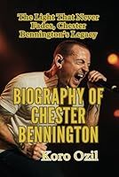 BIOGRAPHY OF CHESTER BENNINGTON: The Light That Never Fades Chester Bennington’s Legacy B0F66HHD8Z Book Cover