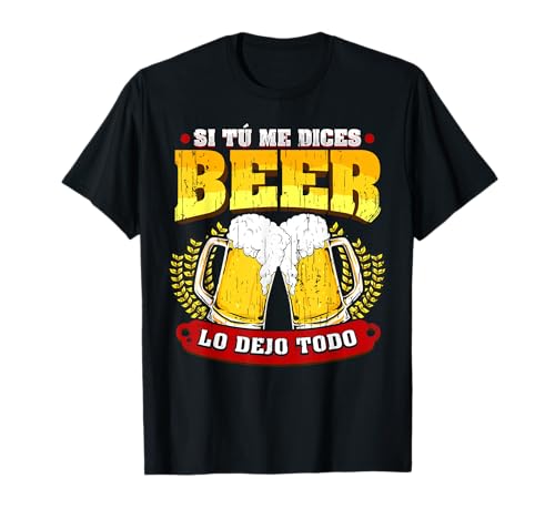 Camiseta Friki Regalo Si Tú Me Dices Beer Lo Dejo Todo Camiseta