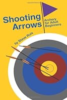 Shooting Arrows: Archery for Adult Beginners 0984886052 Book Cover