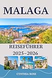 MALAGA Reiseführer 2025–2026: Malaga entdeckt: Kultur, Küche, Küste und endlose Abenteuer