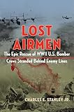 Lost Airmen: The Epic Rescue of WWII U.S. Bomber Crews Stranded Behind Enemy Lines